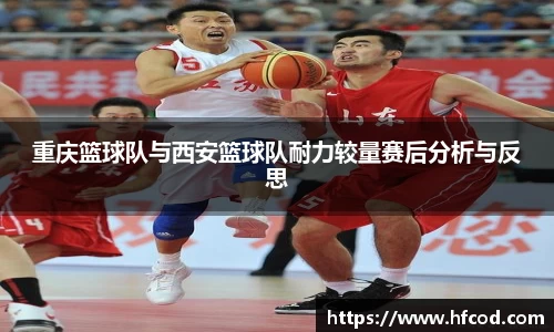 重庆篮球队与西安篮球队耐力较量赛后分析与反思