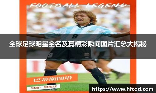 全球足球明星全名及其精彩瞬间图片汇总大揭秘
