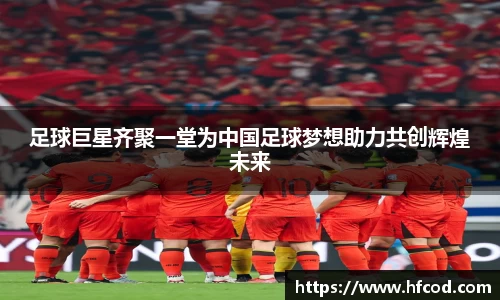 足球巨星齐聚一堂为中国足球梦想助力共创辉煌未来